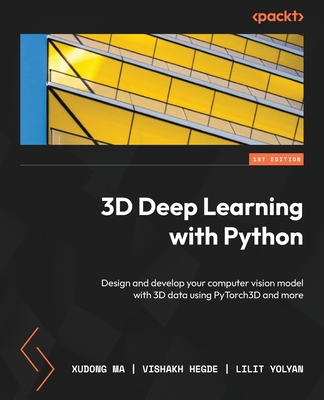 3D Deep Learning with Python: Design and develop your computer vision model with 3D data using PyTorch3D and more - Ma, Xudong, and Hegde, Vishakh, and Yolyan, Lilit