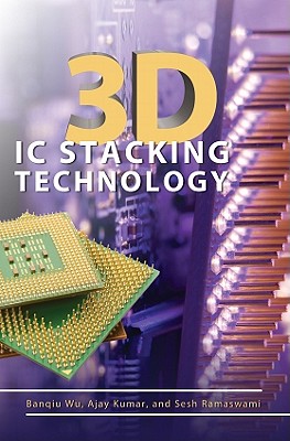 3D IC Stacking Technology - Wu, Banqiu, and Kumar, Ajay, and Ramaswami, Sesh