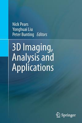 3D Imaging, Analysis and Applications - Pears, Nick (Editor), and Liu, Yonghuai (Editor), and Bunting, Peter (Editor)