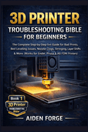 3D Printer Troubleshooting Bible for Beginners: The Complete Step-by-Step Fix-It Guide for Bad Prints, Bed Leveling Issues, Nozzle Clogs, Stringing, Layer Shifts & More (Works for Ender, Prusa &FDM )