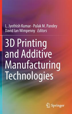 3D Printing and Additive Manufacturing Technologies - Kumar, L Jyothish (Editor), and Pandey, Pulak M (Editor), and Wimpenny, David Ian (Editor)