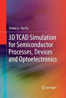 3D TCAD Simulation for Semiconductor Processes, Devices and Optoelectronics - Li, Simon, and Li, Suihua