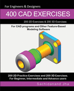 400 CAD Exercises: 200 2D Exercises & 200 3D Exercises for CAD programs and Other Feature-Based Modeling Software