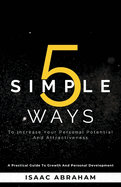 5 Simple Ways To Increase Your Personal Potential and Attractiveness: A practical guide to growth and personal development