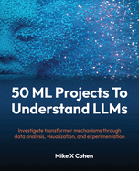 50 ML Projects To Understand LLMs: Investigate transformer mechanisms through data analysis, visualization, and experimentation