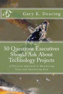 50 Questions Executives Should Ask about Technology Projects: A Practical Approach to Maximizing Value and Minimizing Risk