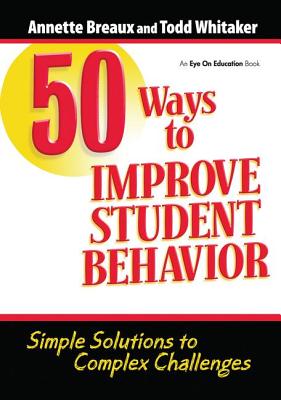 50 Ways to Improve Student Behavior: Simple Solutions to Complex Challenges - Whitaker, Todd, and Breaux, Annette