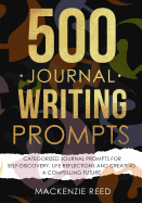 500 Journal Writing Prompts: Categorized Journal Prompts for Self-Discovery, Life Reflections and Creating a Compelling Future