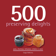 500 Preserving Delights: Jams, Chutneys, Infusions, Relishes & More