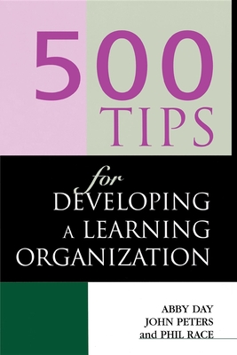 500 Tips for Developing a Learning Organization - Race, Phil, Professor, and Day, Abby, and Peters, John