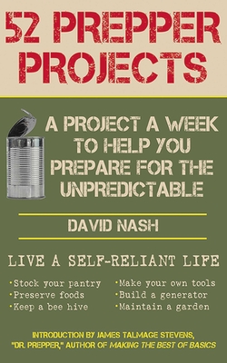 52 Prepper Projects: A Project a Week to Help You Prepare for the Unpredictable - Nash, David, and Stevens, James Talmage Dr Prepper (Introduction by)