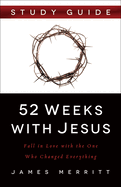 52 Weeks with Jesus: Fall in Love with the One Who Changed Everything
