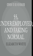55, Underemployed, and Faking Normal: Your Guide to a Better Life