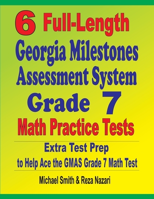 6 Full-Length Georgia Milestones Assessment System Grade 7 Math Practice Tests: Extra Test Prep to Help Ace the GMAS Grade 7 Math Test - Smith, Michael, and Nazari, Reza