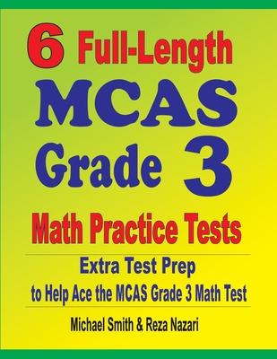 6 Full-Length MCAS Grade 3 Math Practice Tests: Extra Test Prep to Help Ace the MCAS Grade 3 Math Test - Smith, Michael, and Nazari, Reza