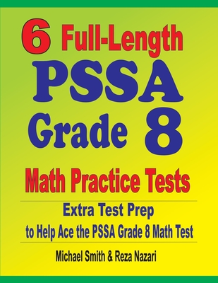 6 Full-Length PSSA Grade 8 Math Practice Tests: Extra Test Prep to Help Ace the PSSA Math Test - Smith, Michael, and Nazari, Reza