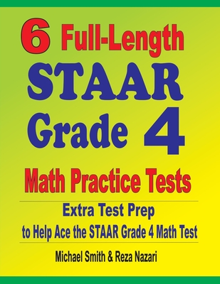6 Full-Length STAAR Grade 4 Math Practice Tests: Extra Test Prep to Help Ace the STAAR Grade 4 Math Test - Smith, Michael, and Nazari, Reza