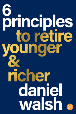 6 Principles to Retire Younger and Richer - Walsh, Daniel