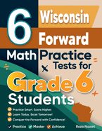 6 Wisconsin Forward Exam Math Practice Tests for Grade 6 Students: A Complete Guide to Building Math Mastery and Excelling on the Wisconsin Forward Exam Test