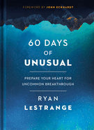 60 Days of Unusual: Prepare Your Heart for Uncommon Breakthrough