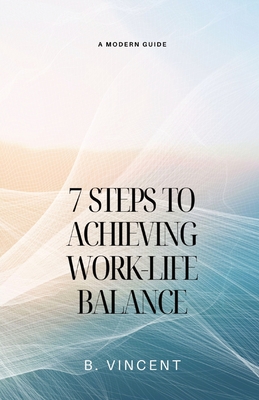 7 Steps to Achieving Work-Life Balance: A Modern Guide - Vincent, B