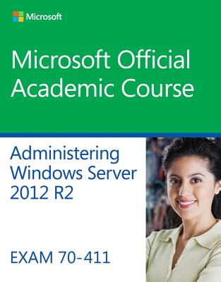 70-411 Administering Windows Server 2012 R2 - Microsoft Official Academic Course