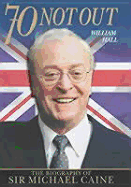 70 Not Out: The Biography of Sir Michael Caine