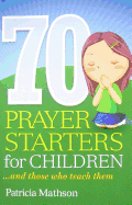 70 Prayer Starters for Children: - and Those Who Teach Them