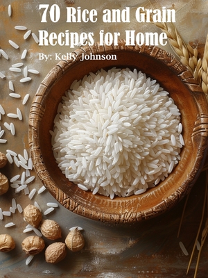 70 Rice and Grain Recipes for Home - Johnson, Kelly