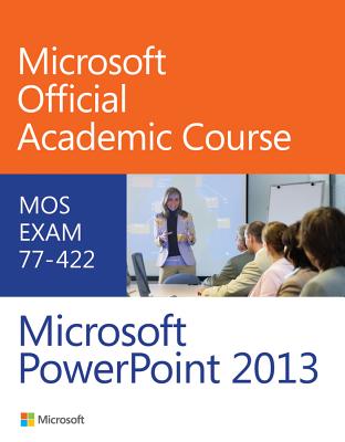 77-422 Microsoft PowerPoint 2013 - Microsoft Official Academic Course