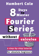 8 Days to Master Fourier Series without Calculus: A Step-by-Step Tutorial for Absolute Beginners