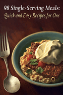 98 Single-Serving Meals: Quick and Easy Recipes for One