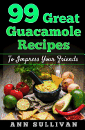 99 Great Guacamole Recipe: To Impress Your Friends