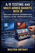 A/B Testing and Multi-Armed Bandits with R: Build High-Converting Experiments with Sequential Testing, Thompson Sampling, and Ucb