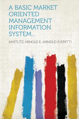 A Basic Market Oriented Management Information System... - Amstutz, Arnold E (Creator)