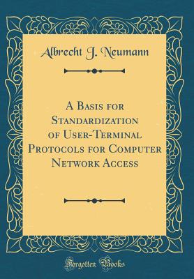 A Basis for Standardization of User-Terminal Protocols for Computer Network Access (Classic Reprint) - Neumann, Albrecht J