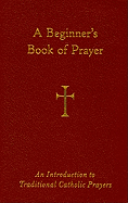 A Beginner's Book of Prayer: An Introduction to Traditional Catholic Prayers