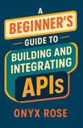 A Beginner's Guide to Building and Integrating APIs