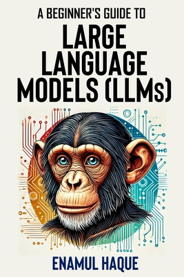 A Beginner's Guide to Large Language Models: Conversational AI for Non-Technical Enthusiasts - Haque, Enamul