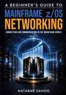 A Beginner's Guide to Mainframe z/OS Networking - Connecting and Communicating in the Mainframe World - Book 5