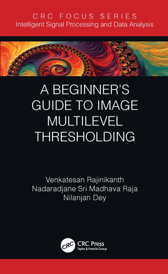 A Beginner's Guide to Multilevel Image Thresholding - Rajinikanth, Venkatesan, and Madhava Raja, Nadaradjane Sri, and Dey, Nilanjan