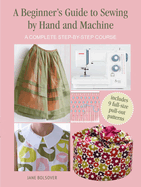 A Beginner's Guide to Sewing by Hand and Machine: A Complete Step-By-Step Course