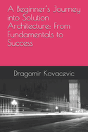 A Beginner's Journey into Solution Architecture: From Fundamentals to Success