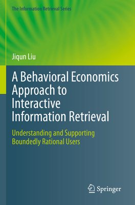 A Behavioral Economics Approach to Interactive Information Retrieval: Understanding and Supporting Boundedly Rational Users - Liu, Jiqun