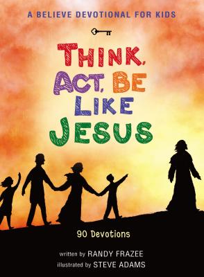 A Believe Devotional for Kids: Think, Act, Be Like Jesus: 90 Devotions - Frazee, Randy