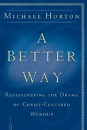 A Better Way: Rediscovering the Drama of God-Centered Worship