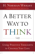 A Better Way to Think: Using Positive Thoughts to Change Your Life