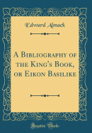 A Bibliography of the King's Book, or Eikon Basilike (Classic Reprint)