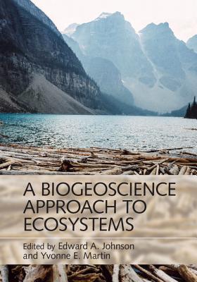A Biogeoscience Approach to Ecosystems - Johnson, Edward A. (Editor), and Martin, Yvonne E. (Editor)