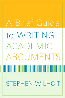 A Brief Guide to Writing Academic Arguments - Wilhoit, Stephen
